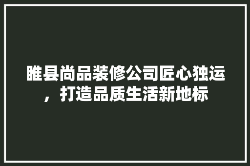 睢县尚品装修公司匠心独运，打造品质生活新地标