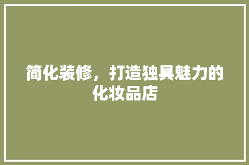 简化装修，打造独具魅力的化妆品店