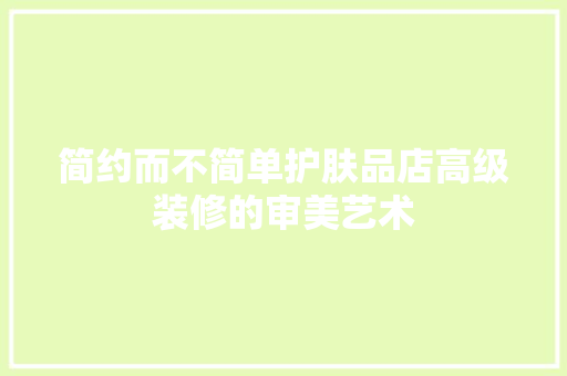 简约而不简单护肤品店高级装修的审美艺术  第1张