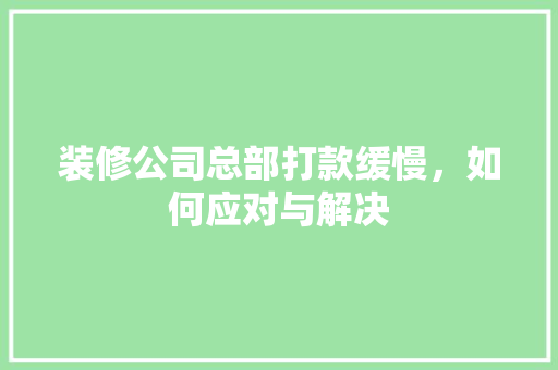 装修公司总部打款缓慢，如何应对与解决