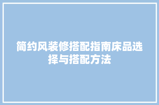 简约风装修搭配指南床品选择与搭配方法
