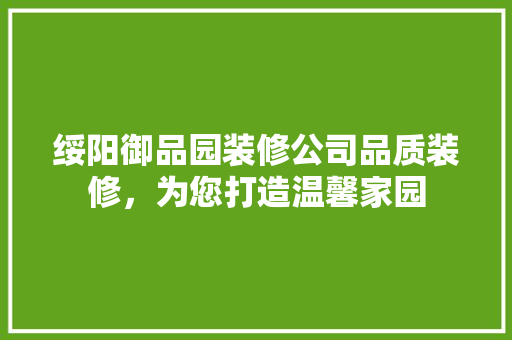 绥阳御品园装修公司品质装修，为您打造温馨家园