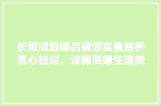长顺顺城御品装修实景赏析匠心独运，诠释高端生活美学