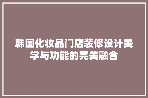 韩国化妆品门店装修设计美学与功能的完美融合