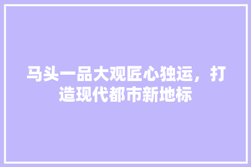 马头一品大观匠心独运，打造现代都市新地标