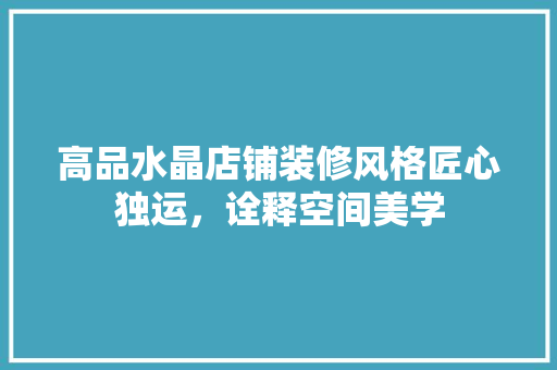 高品水晶店铺装修风格匠心独运，诠释空间美学