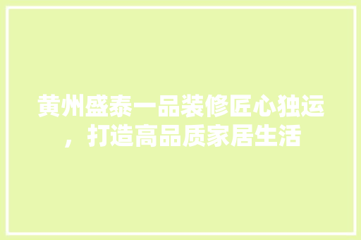 黄州盛泰一品装修匠心独运，打造高品质家居生活