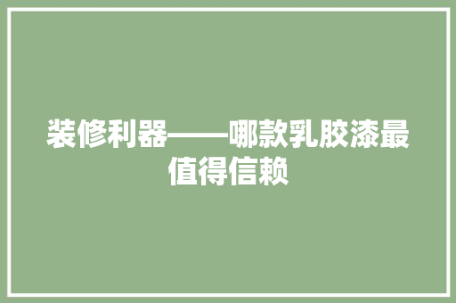 装修利器——哪款乳胶漆最值得信赖