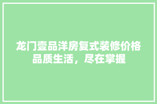 龙门壹品洋房复式装修价格品质生活，尽在掌握
