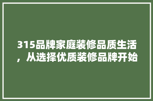 315品牌家庭装修品质生活，从选择优质装修品牌开始