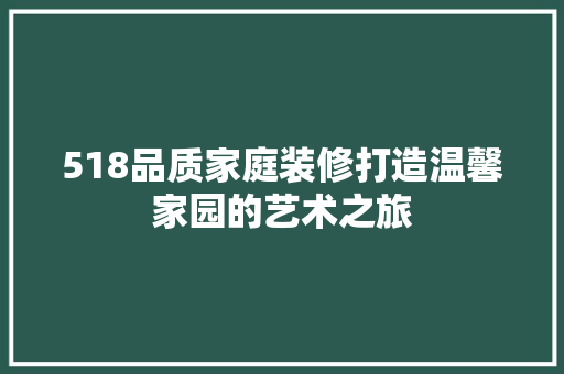 518品质家庭装修打造温馨家园的艺术之旅