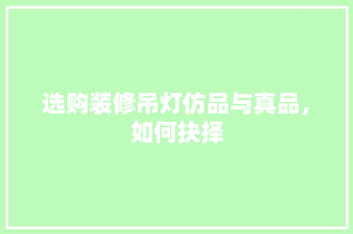 选购装修吊灯仿品与真品，如何抉择