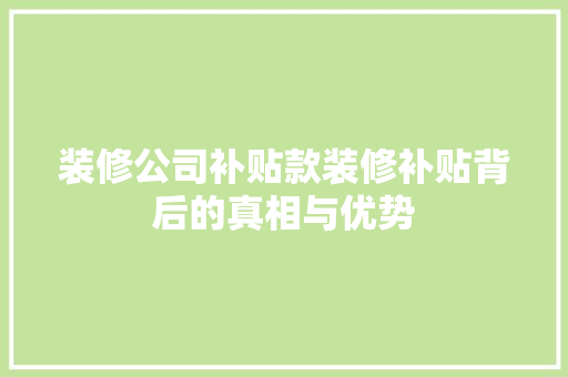装修公司补贴款装修补贴背后的真相与优势