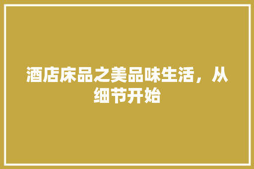 酒店床品之美品味生活，从细节开始