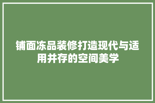 铺面冻品装修打造现代与适用并存的空间美学