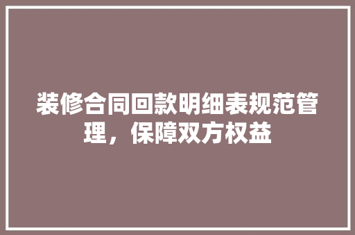 装修合同回款明细表规范管理，保障双方权益