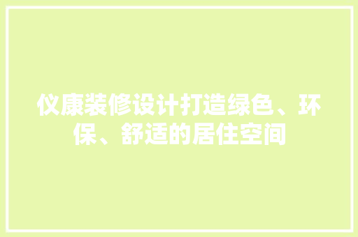 仪康装修设计打造绿色、环保、舒适的居住空间