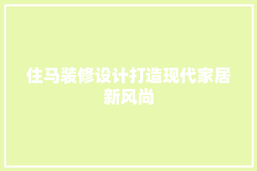 住马装修设计打造现代家居新风尚
