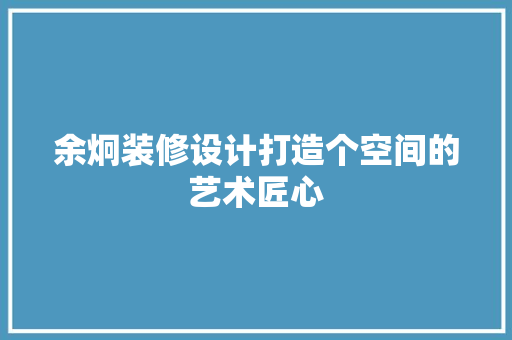 余炯装修设计打造个空间的艺术匠心