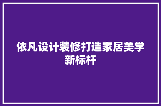 依凡设计装修打造家居美学新标杆