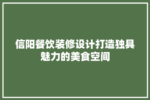 信阳餐饮装修设计打造独具魅力的美食空间
