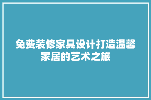 免费装修家具设计打造温馨家居的艺术之旅