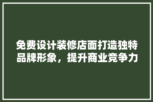 免费设计装修店面打造独特品牌形象，提升商业竞争力
