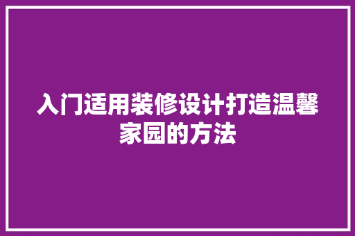 入门适用装修设计打造温馨家园的方法