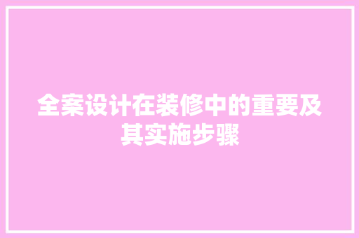 全案设计在装修中的重要及其实施步骤