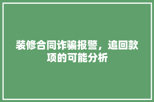 装修合同诈骗报警，追回款项的可能分析