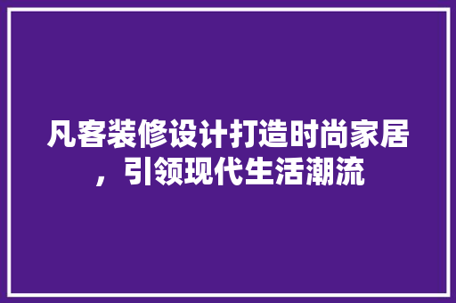 凡客装修设计打造时尚家居，引领现代生活潮流