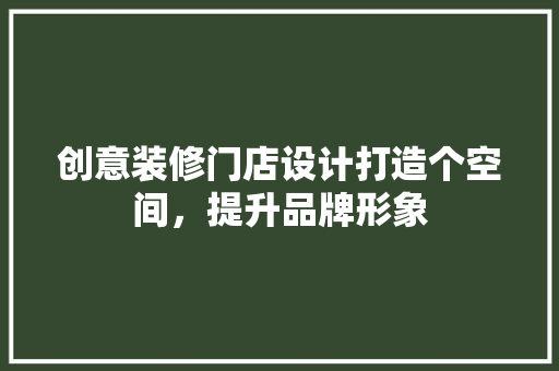 创意装修门店设计打造个空间，提升品牌形象