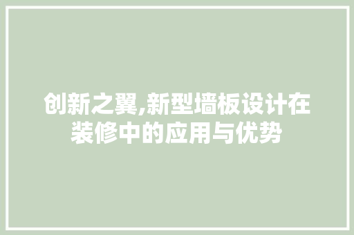 创新之翼,新型墙板设计在装修中的应用与优势