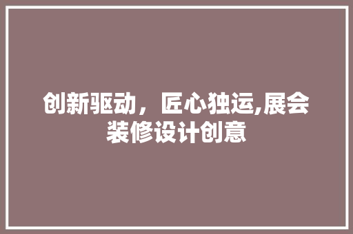 创新驱动，匠心独运,展会装修设计创意