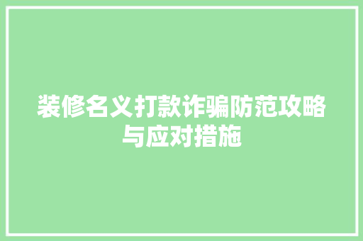 装修名义打款诈骗防范攻略与应对措施