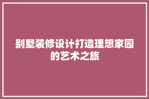 别墅装修设计打造理想家园的艺术之旅