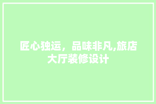 匠心独运，品味非凡,旅店大厅装修设计