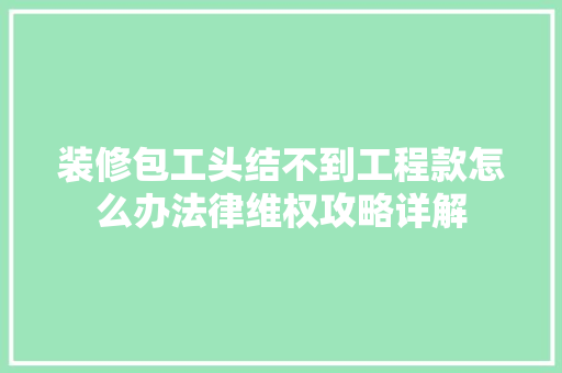 装修包工头结不到工程款怎么办法律维权攻略详解