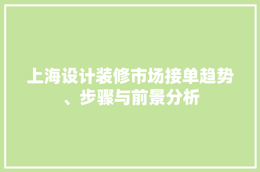上海设计装修市场接单趋势、步骤与前景分析