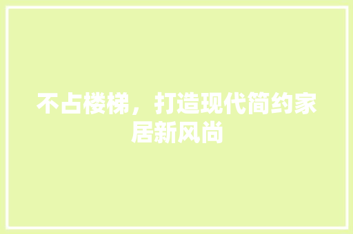 不占楼梯，打造现代简约家居新风尚