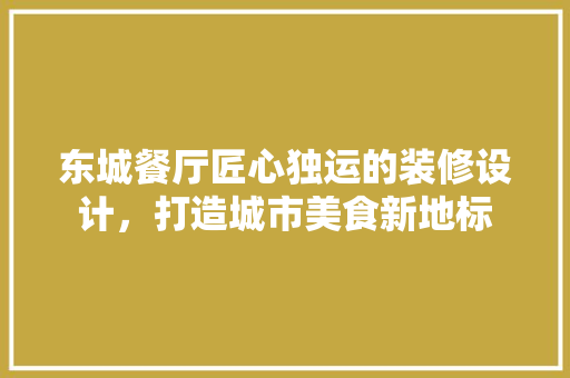 东城餐厅匠心独运的装修设计，打造城市美食新地标  第1张