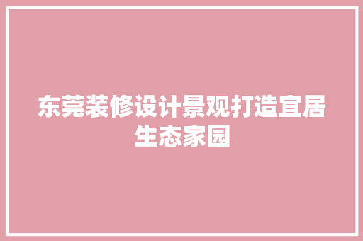 东莞装修设计景观打造宜居生态家园  第1张