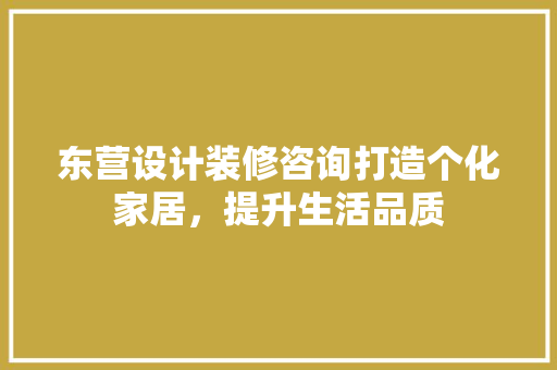 东营设计装修咨询打造个化家居，提升生活品质