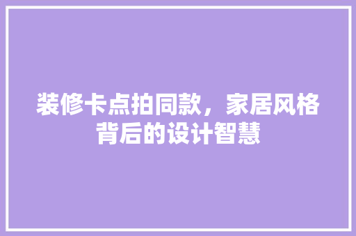 装修卡点拍同款，家居风格背后的设计智慧