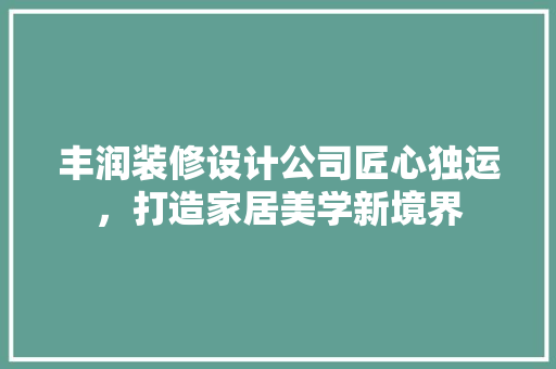 丰润装修设计公司匠心独运，打造家居美学新境界
