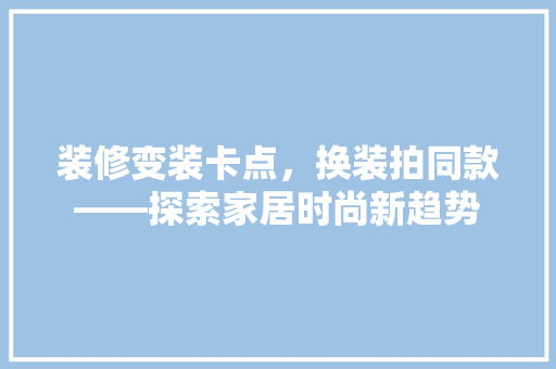装修变装卡点，换装拍同款——探索家居时尚新趋势