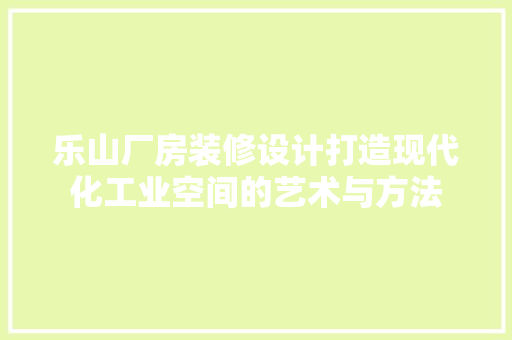 乐山厂房装修设计打造现代化工业空间的艺术与方法