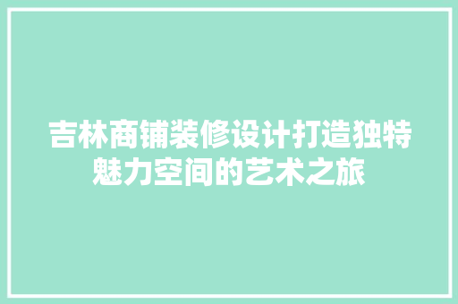 吉林商铺装修设计打造独特魅力空间的艺术之旅