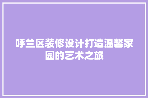 呼兰区装修设计打造温馨家园的艺术之旅  第1张