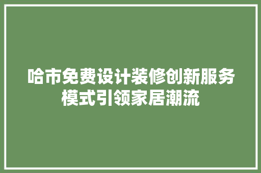 哈市免费设计装修创新服务模式引领家居潮流